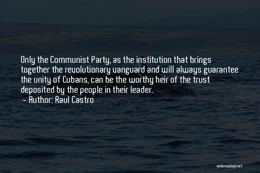 Raul Castro Quotes: Only The Communist Party, As The Institution That Brings Together The Revolutionary Vanguard And Will Always Guarantee The Unity Of