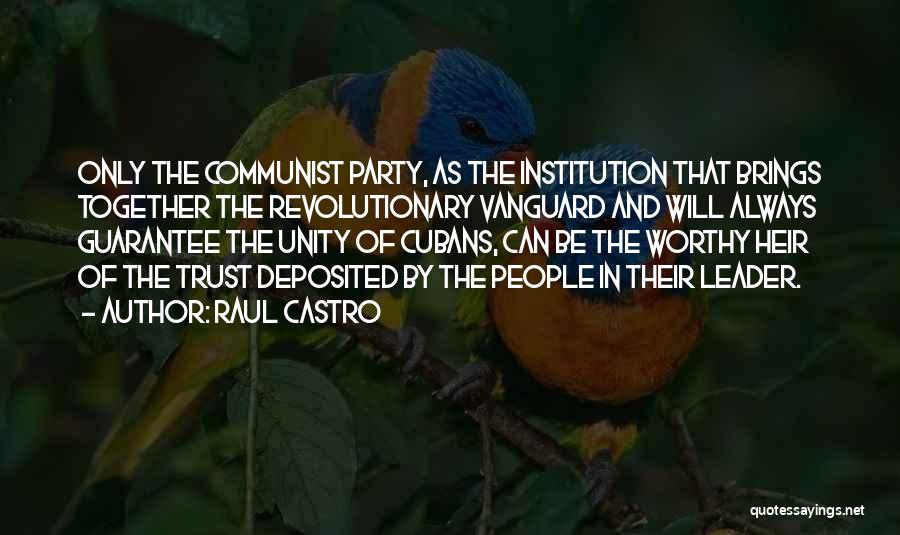 Raul Castro Quotes: Only The Communist Party, As The Institution That Brings Together The Revolutionary Vanguard And Will Always Guarantee The Unity Of