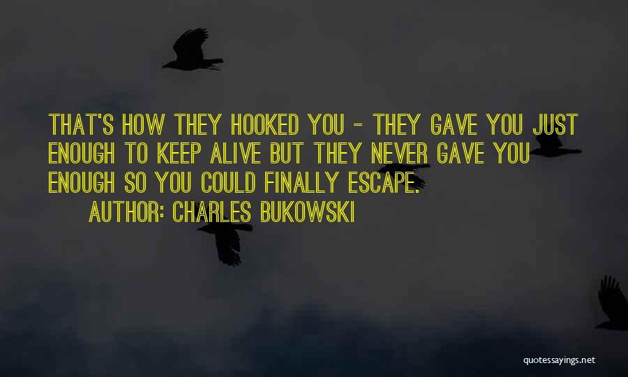 Charles Bukowski Quotes: That's How They Hooked You - They Gave You Just Enough To Keep Alive But They Never Gave You Enough