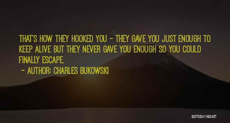 Charles Bukowski Quotes: That's How They Hooked You - They Gave You Just Enough To Keep Alive But They Never Gave You Enough