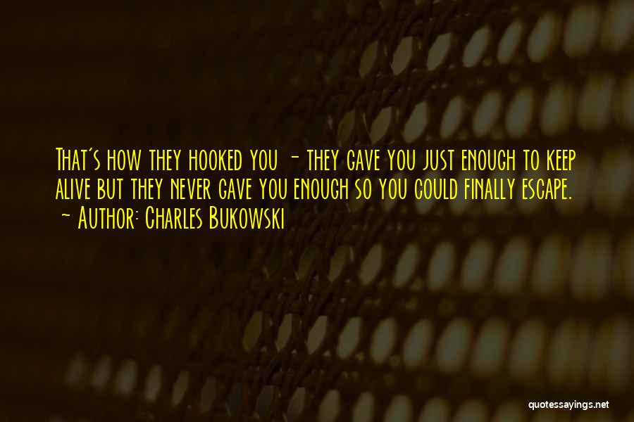 Charles Bukowski Quotes: That's How They Hooked You - They Gave You Just Enough To Keep Alive But They Never Gave You Enough