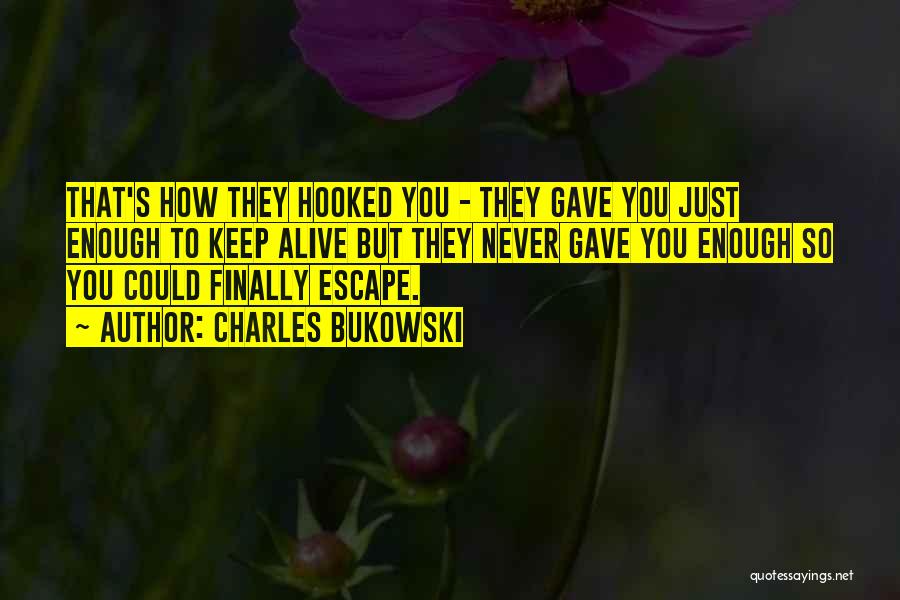 Charles Bukowski Quotes: That's How They Hooked You - They Gave You Just Enough To Keep Alive But They Never Gave You Enough