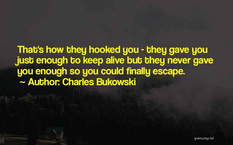 Charles Bukowski Quotes: That's How They Hooked You - They Gave You Just Enough To Keep Alive But They Never Gave You Enough