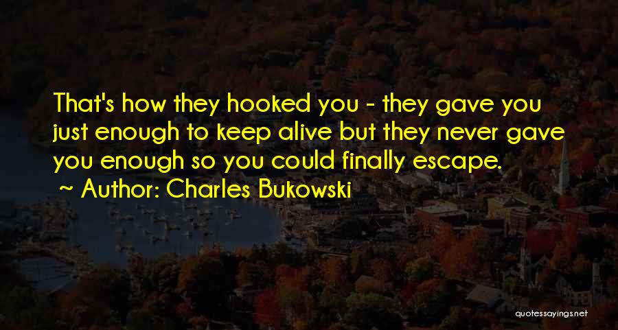 Charles Bukowski Quotes: That's How They Hooked You - They Gave You Just Enough To Keep Alive But They Never Gave You Enough