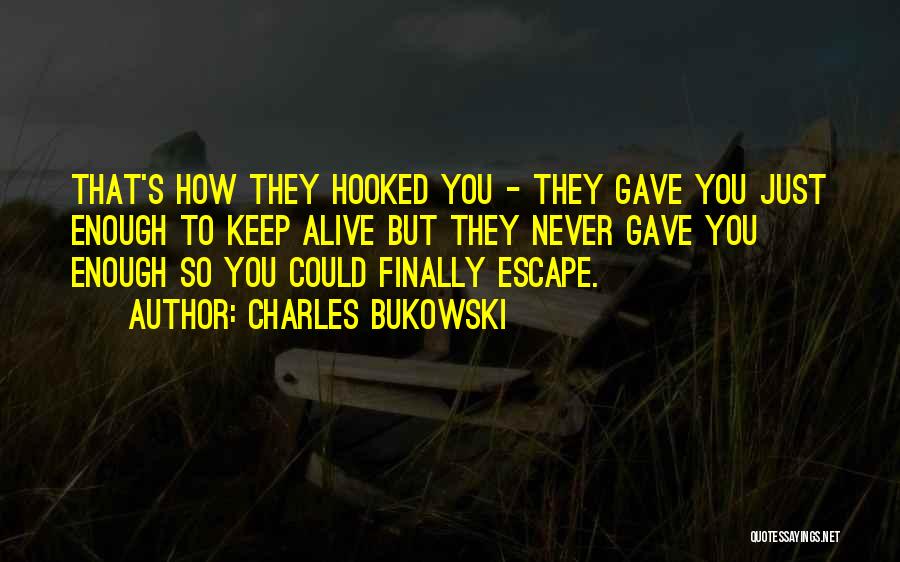 Charles Bukowski Quotes: That's How They Hooked You - They Gave You Just Enough To Keep Alive But They Never Gave You Enough