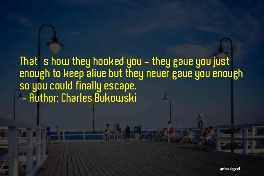Charles Bukowski Quotes: That's How They Hooked You - They Gave You Just Enough To Keep Alive But They Never Gave You Enough
