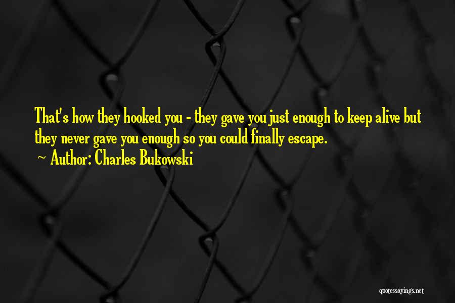 Charles Bukowski Quotes: That's How They Hooked You - They Gave You Just Enough To Keep Alive But They Never Gave You Enough