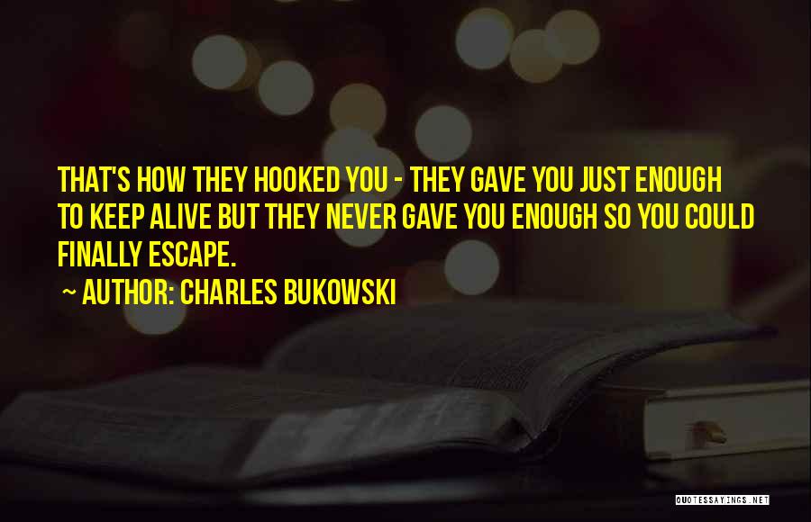 Charles Bukowski Quotes: That's How They Hooked You - They Gave You Just Enough To Keep Alive But They Never Gave You Enough