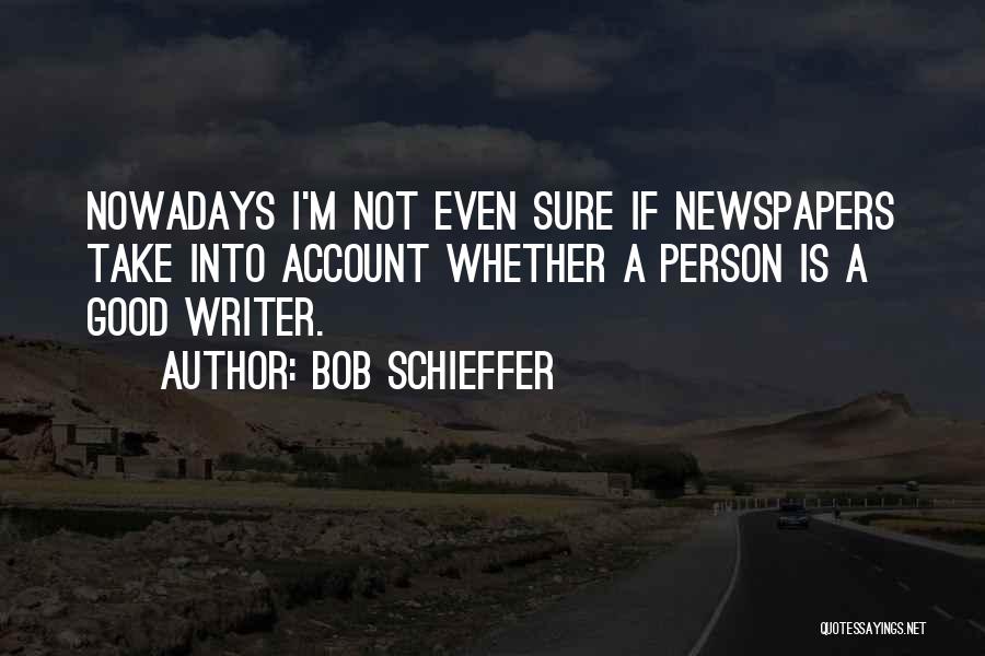 Bob Schieffer Quotes: Nowadays I'm Not Even Sure If Newspapers Take Into Account Whether A Person Is A Good Writer.