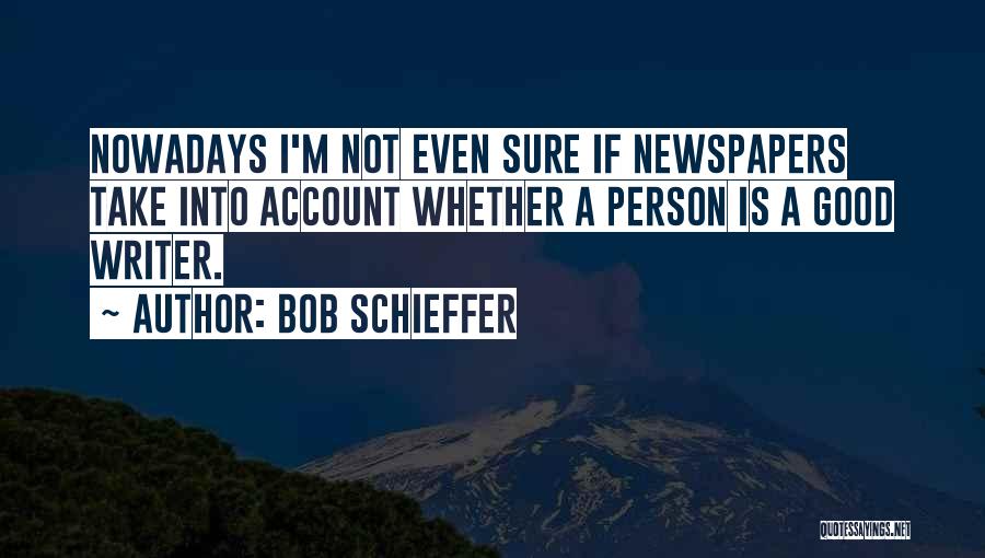 Bob Schieffer Quotes: Nowadays I'm Not Even Sure If Newspapers Take Into Account Whether A Person Is A Good Writer.