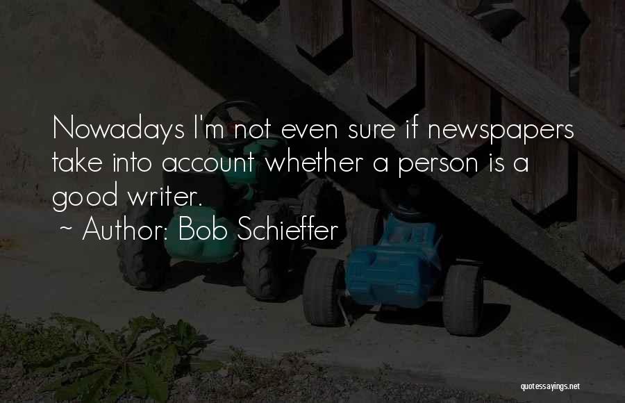 Bob Schieffer Quotes: Nowadays I'm Not Even Sure If Newspapers Take Into Account Whether A Person Is A Good Writer.