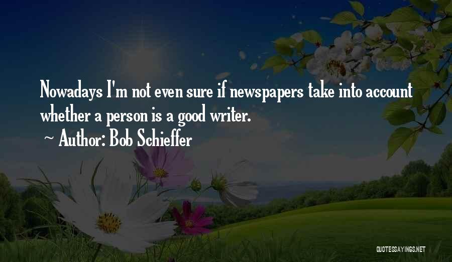 Bob Schieffer Quotes: Nowadays I'm Not Even Sure If Newspapers Take Into Account Whether A Person Is A Good Writer.