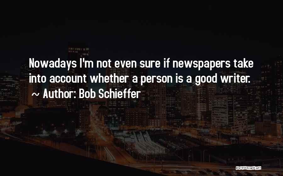 Bob Schieffer Quotes: Nowadays I'm Not Even Sure If Newspapers Take Into Account Whether A Person Is A Good Writer.