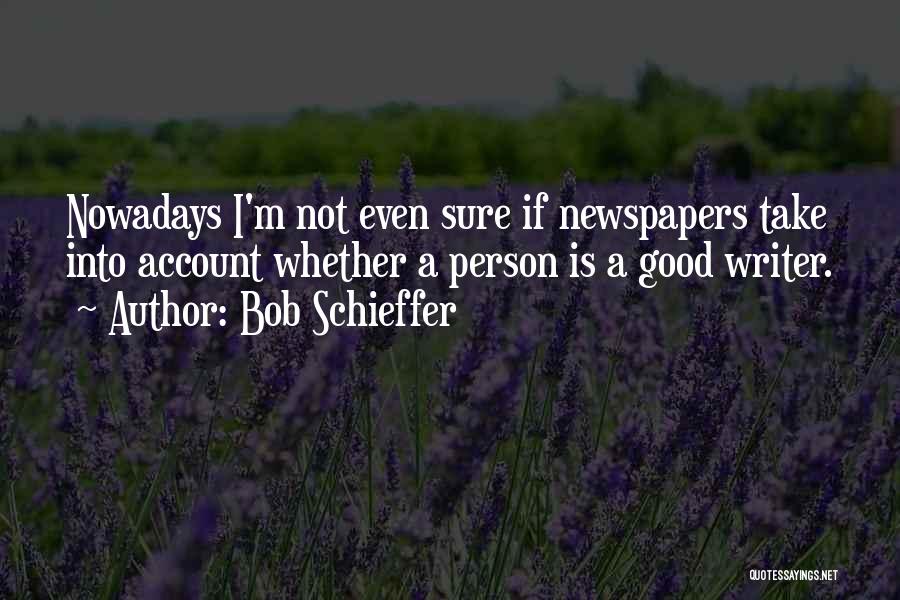 Bob Schieffer Quotes: Nowadays I'm Not Even Sure If Newspapers Take Into Account Whether A Person Is A Good Writer.