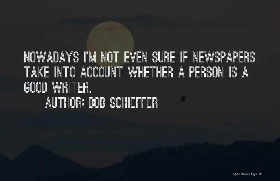 Bob Schieffer Quotes: Nowadays I'm Not Even Sure If Newspapers Take Into Account Whether A Person Is A Good Writer.