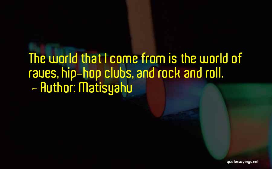 Matisyahu Quotes: The World That I Come From Is The World Of Raves, Hip-hop Clubs, And Rock And Roll.