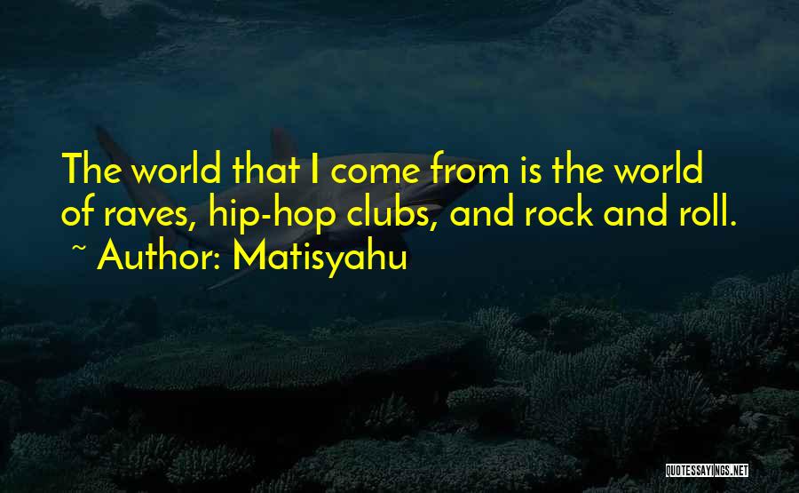 Matisyahu Quotes: The World That I Come From Is The World Of Raves, Hip-hop Clubs, And Rock And Roll.