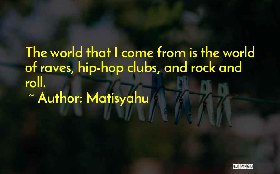 Matisyahu Quotes: The World That I Come From Is The World Of Raves, Hip-hop Clubs, And Rock And Roll.