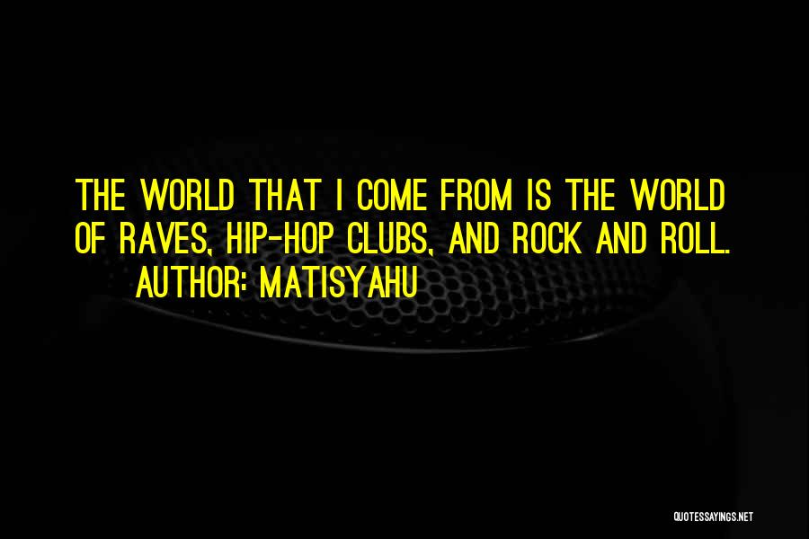 Matisyahu Quotes: The World That I Come From Is The World Of Raves, Hip-hop Clubs, And Rock And Roll.