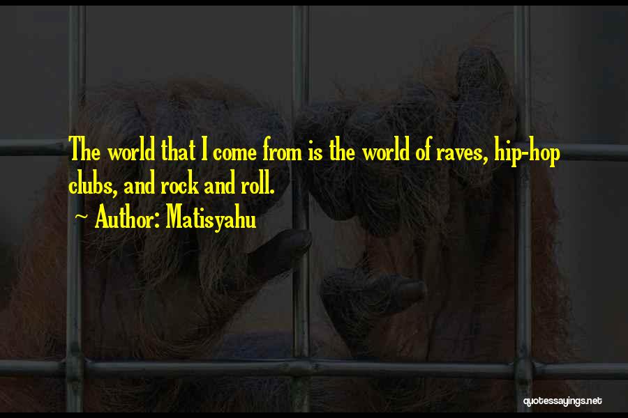 Matisyahu Quotes: The World That I Come From Is The World Of Raves, Hip-hop Clubs, And Rock And Roll.
