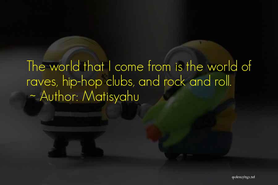 Matisyahu Quotes: The World That I Come From Is The World Of Raves, Hip-hop Clubs, And Rock And Roll.