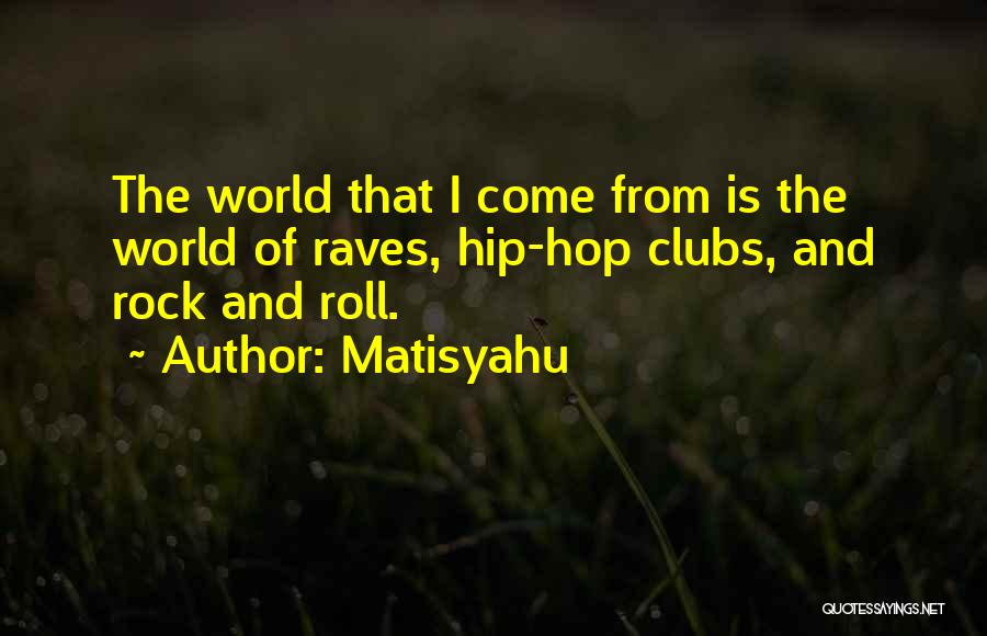 Matisyahu Quotes: The World That I Come From Is The World Of Raves, Hip-hop Clubs, And Rock And Roll.