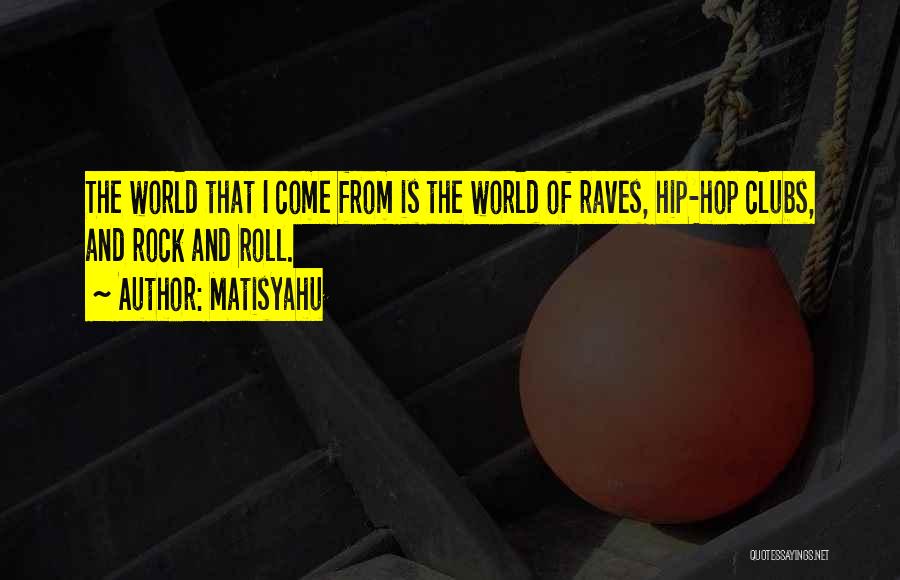 Matisyahu Quotes: The World That I Come From Is The World Of Raves, Hip-hop Clubs, And Rock And Roll.