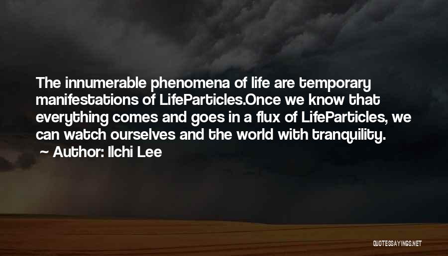 Ilchi Lee Quotes: The Innumerable Phenomena Of Life Are Temporary Manifestations Of Lifeparticles.once We Know That Everything Comes And Goes In A Flux