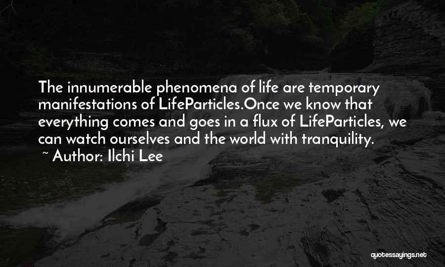 Ilchi Lee Quotes: The Innumerable Phenomena Of Life Are Temporary Manifestations Of Lifeparticles.once We Know That Everything Comes And Goes In A Flux