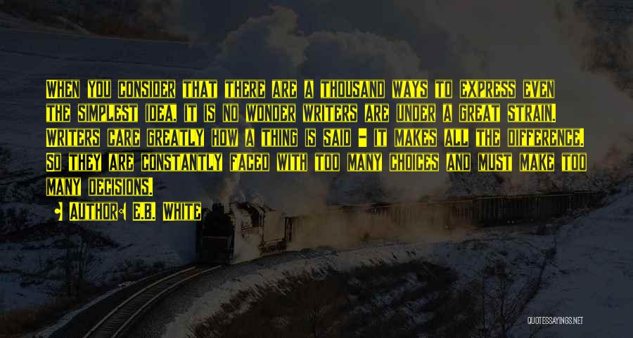 E.B. White Quotes: When You Consider That There Are A Thousand Ways To Express Even The Simplest Idea, It Is No Wonder Writers