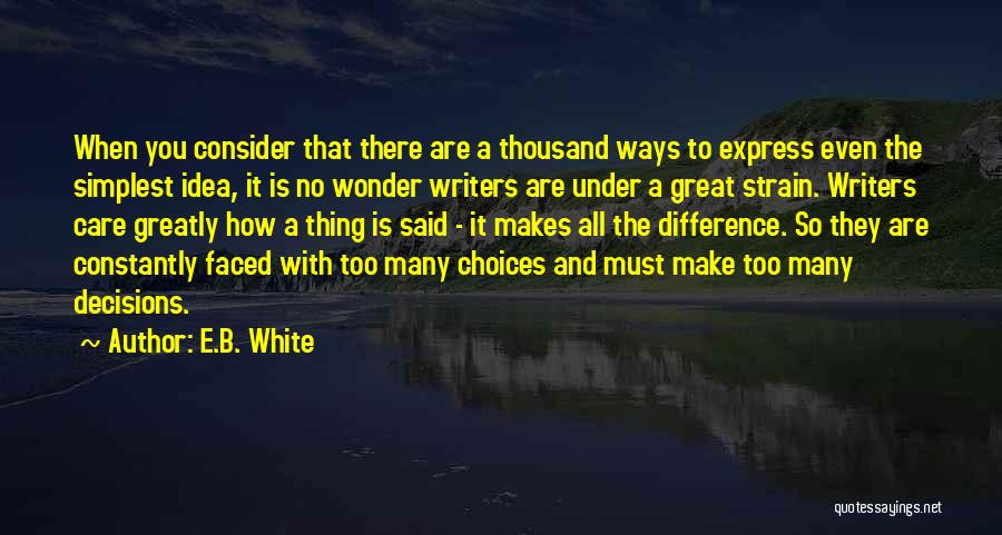 E.B. White Quotes: When You Consider That There Are A Thousand Ways To Express Even The Simplest Idea, It Is No Wonder Writers