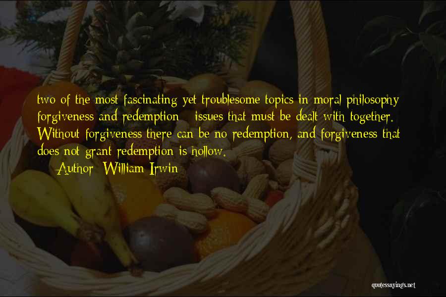 William Irwin Quotes: Two Of The Most Fascinating Yet Troublesome Topics In Moral Philosophy - Forgiveness And Redemption - Issues That Must Be