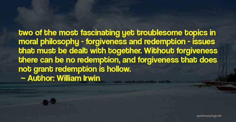 William Irwin Quotes: Two Of The Most Fascinating Yet Troublesome Topics In Moral Philosophy - Forgiveness And Redemption - Issues That Must Be