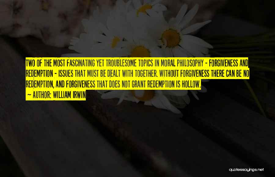 William Irwin Quotes: Two Of The Most Fascinating Yet Troublesome Topics In Moral Philosophy - Forgiveness And Redemption - Issues That Must Be
