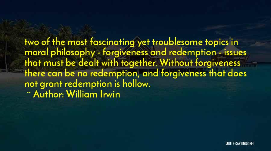 William Irwin Quotes: Two Of The Most Fascinating Yet Troublesome Topics In Moral Philosophy - Forgiveness And Redemption - Issues That Must Be