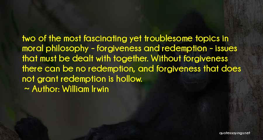 William Irwin Quotes: Two Of The Most Fascinating Yet Troublesome Topics In Moral Philosophy - Forgiveness And Redemption - Issues That Must Be