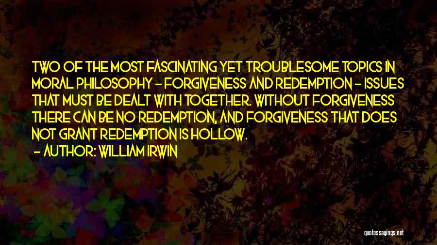 William Irwin Quotes: Two Of The Most Fascinating Yet Troublesome Topics In Moral Philosophy - Forgiveness And Redemption - Issues That Must Be