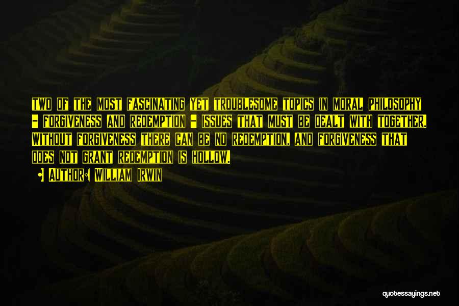 William Irwin Quotes: Two Of The Most Fascinating Yet Troublesome Topics In Moral Philosophy - Forgiveness And Redemption - Issues That Must Be