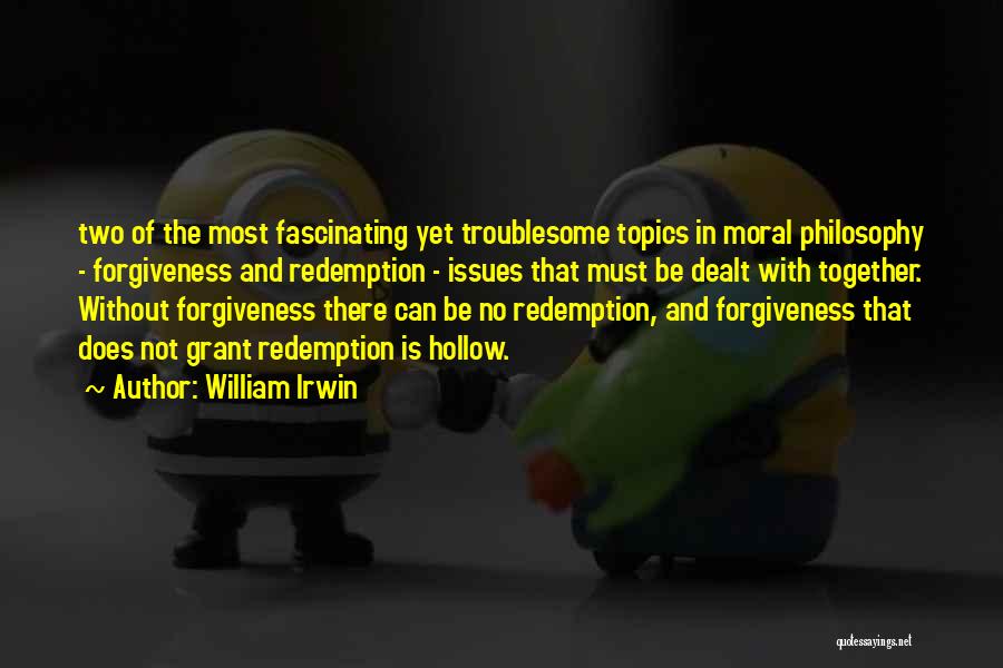 William Irwin Quotes: Two Of The Most Fascinating Yet Troublesome Topics In Moral Philosophy - Forgiveness And Redemption - Issues That Must Be