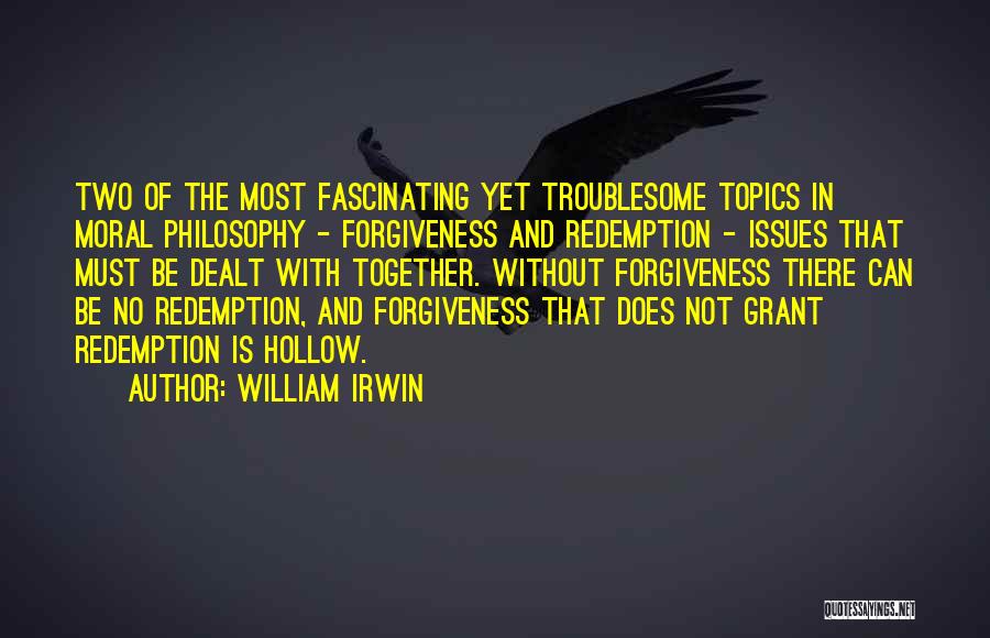 William Irwin Quotes: Two Of The Most Fascinating Yet Troublesome Topics In Moral Philosophy - Forgiveness And Redemption - Issues That Must Be