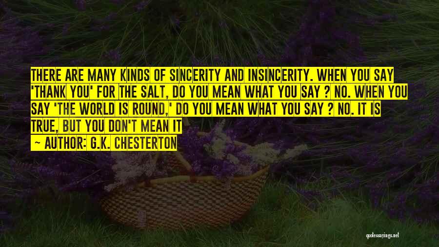 G.K. Chesterton Quotes: There Are Many Kinds Of Sincerity And Insincerity. When You Say 'thank You' For The Salt, Do You Mean What