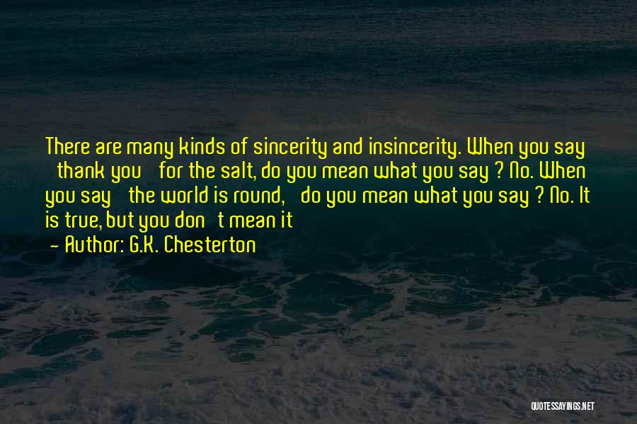 G.K. Chesterton Quotes: There Are Many Kinds Of Sincerity And Insincerity. When You Say 'thank You' For The Salt, Do You Mean What