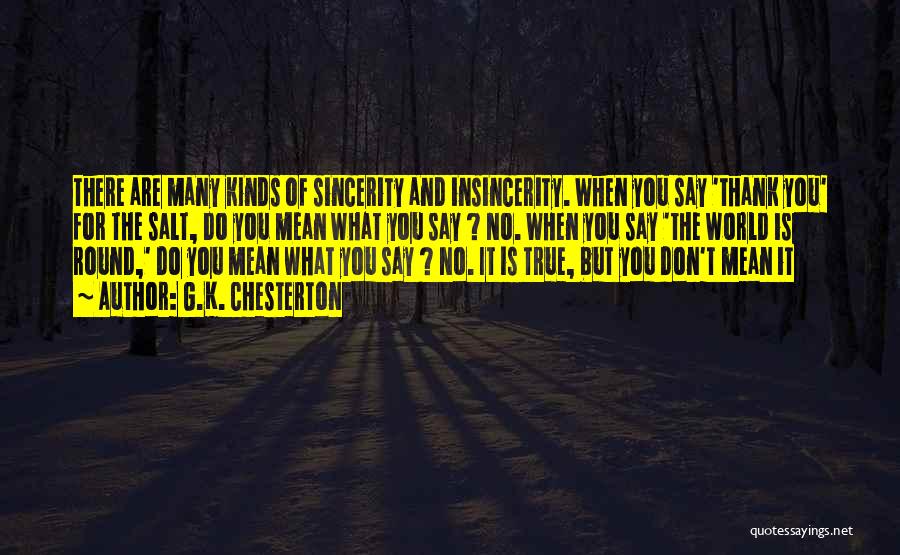 G.K. Chesterton Quotes: There Are Many Kinds Of Sincerity And Insincerity. When You Say 'thank You' For The Salt, Do You Mean What