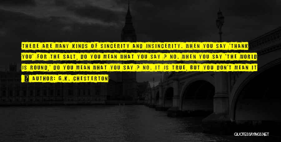 G.K. Chesterton Quotes: There Are Many Kinds Of Sincerity And Insincerity. When You Say 'thank You' For The Salt, Do You Mean What