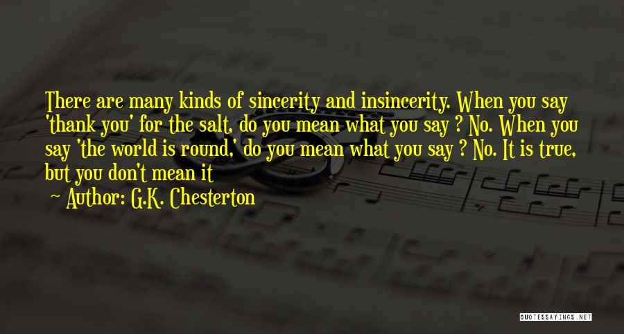 G.K. Chesterton Quotes: There Are Many Kinds Of Sincerity And Insincerity. When You Say 'thank You' For The Salt, Do You Mean What