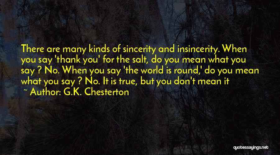 G.K. Chesterton Quotes: There Are Many Kinds Of Sincerity And Insincerity. When You Say 'thank You' For The Salt, Do You Mean What