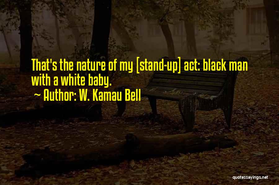 W. Kamau Bell Quotes: That's The Nature Of My [stand-up] Act: Black Man With A White Baby.