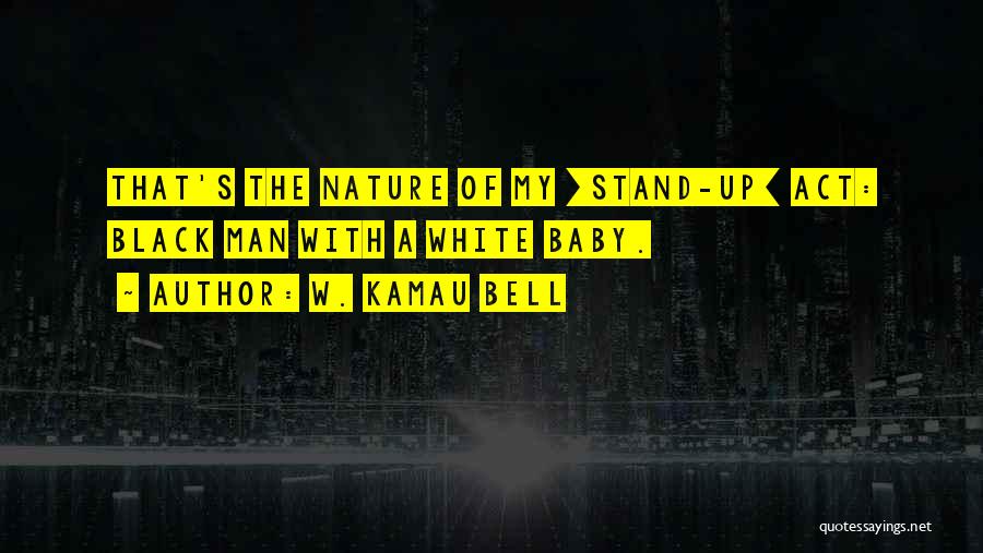 W. Kamau Bell Quotes: That's The Nature Of My [stand-up] Act: Black Man With A White Baby.