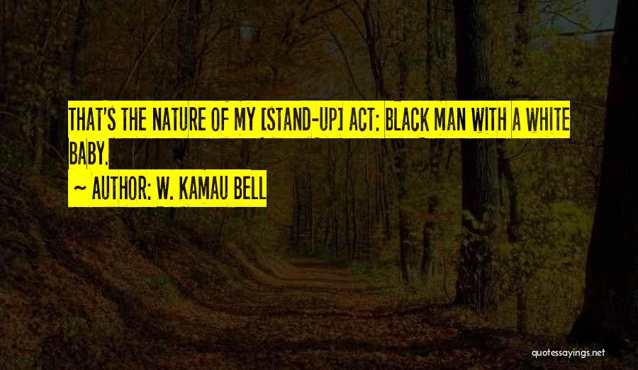 W. Kamau Bell Quotes: That's The Nature Of My [stand-up] Act: Black Man With A White Baby.