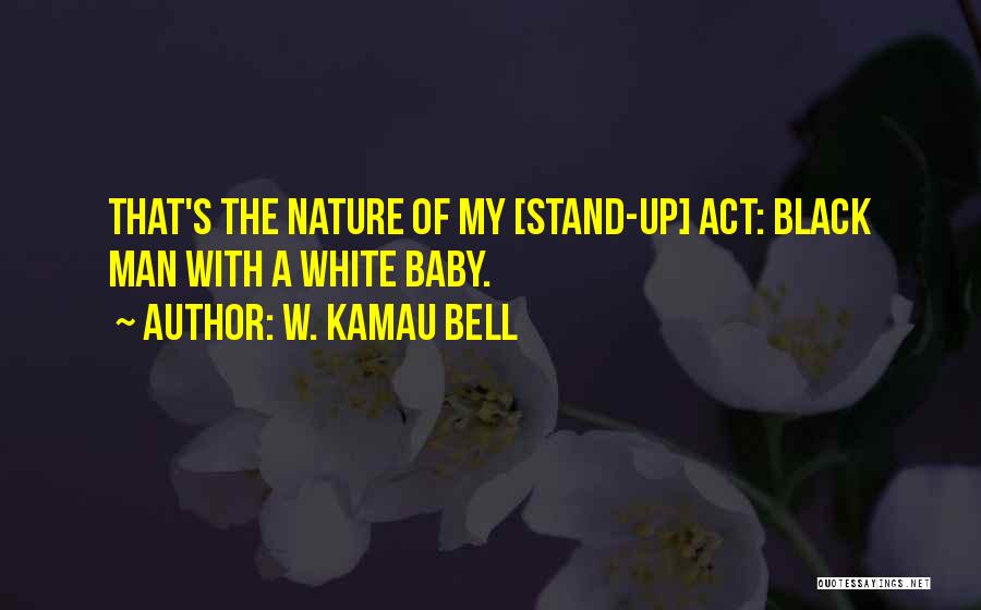 W. Kamau Bell Quotes: That's The Nature Of My [stand-up] Act: Black Man With A White Baby.